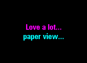 Love a lot...

paper view...
