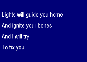 Lights will guide you home

And ignite your bones
And I will try
To fix you