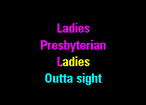Ladies
Presbyterian

Ladies
Outta sight