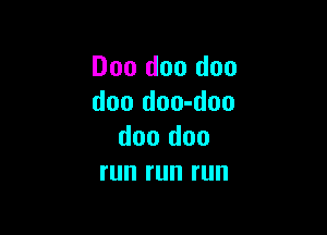 D00 doo doo
doo doo-doo

doo doo
run run run