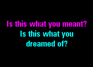 Is this what you meant?

Is this what you
dreamed of?