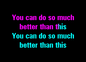 You can do so much
better than this

You can do so much
better than this