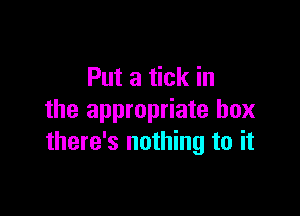 Put a tick in

the appropriate box
there's nothing to it