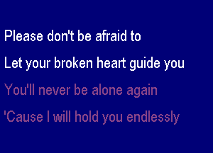 Please don't be afraid to

Let your broken heart guide

will hold you endlessly