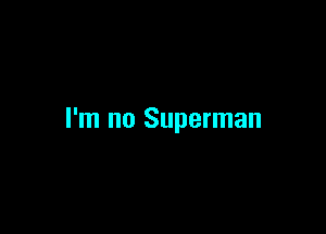 I'm no Superman