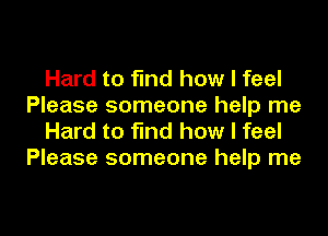 Hard to find how I feel
Please someone help me
Hard to find how I feel
Please someone help me