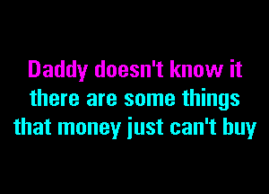 Daddy doesn't know it
there are some things
that money iust can't buy