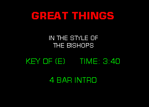 GRERT THINGS

IN THE STYLE OF
THE BISHDPS

KEY OF (E) TIME13i4O

4 BAR INTRO