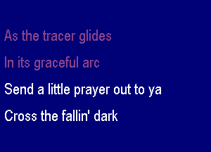 Send a little prayer out to ya
Cross the fallin' dark