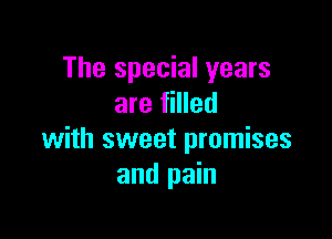 The special years
are filled

with sweet promises
and pain