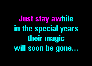 Just stay awhile
in the special years

their magic
will soon be gone...