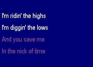 I'm ridin' the highs

me

In the nick of time