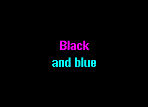 Black
and blue
