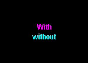 With

without