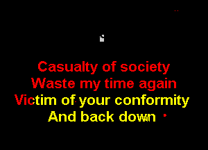 i

Casualty of society

Waste my time again
Victim of your conformity
And back down '