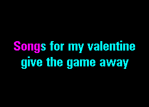 Songs for my valentine

give the game away