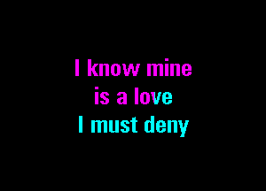 I know mine

is a love
I must deny