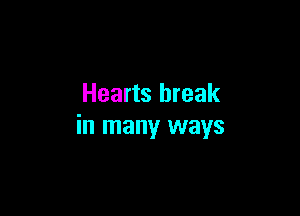 Hearts break

in many ways