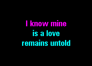 I know mine

is a love
remains untold