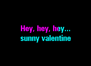 Hey,hey,heyn.

sunny valentine