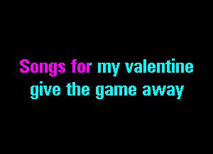Songs for my valentine

give the game away