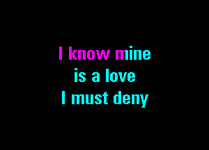 I know mine

is a love
I must deny