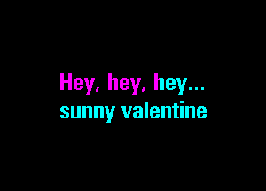 Hey,hey,heyn.

sunny valentine