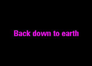 Back down to earth