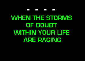 WHEN THE STORMS
0F DOUBT
WTHIN YOUR LIFE
ARE RAGING