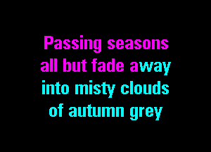 Passing seasons
all but fade away

into misty clouds
of autumn grey
