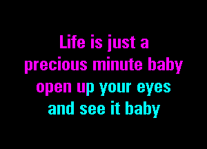 Life is just a
precious minute baby

open up your eyes
and see it baby