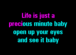 Life is just a
precious minute baby

open up your eyes
and see it baby