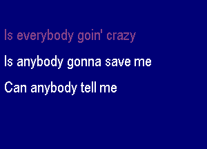 Is anybody gonna save me

Can anybody tell me