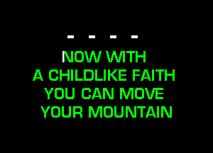 NOW WTH
A CHILDLIKE FAITH

YOU CAN MOVE
YOUR MOUNTAIN