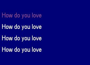 How do you love

How do you love

How do you love