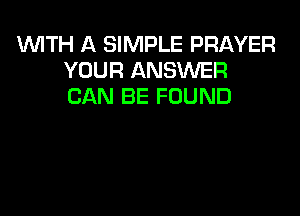 1WITH A SIMPLE PRAYER
YOUR ANSWER
CAN BE FOUND