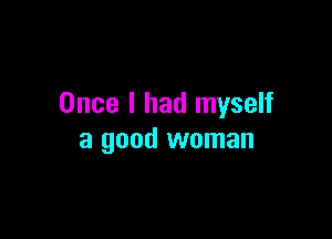 Once I had myself

a good woman