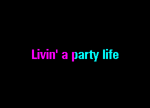 Livin' a party life