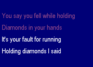 lfs your fault for running

Holding diamonds I said