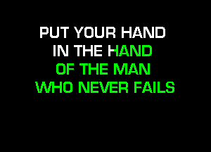 PUT YOUR HAND
IN THE HAND
OF THE MAN

WHO NEVER FAILS