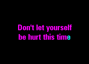 Don't let yourself

be hurt this time