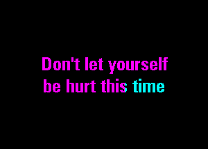 Don't let yourself

be hurt this time