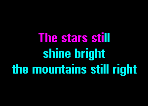 The stars still

shine bright
the mountains still right