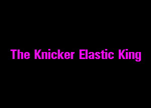 The Knicker Elastic King