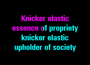 Knicker elastic
essence of propriety

knicker elastic
upholder of society