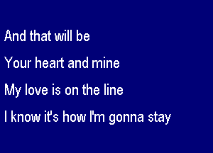 And that will be
Your heart and mine

My love is on the line

I know it's how I'm gonna stay