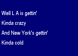 Well L A is gettin'

Kinda crazy

And New York's gettin'
Kinda cold