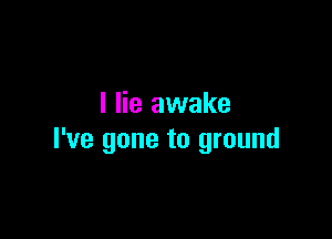 I lie awake

I've gone to ground