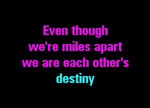 Even though
we're miles apart

we are each other's
des ny