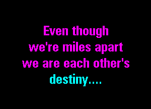 Even though
we're miles apart

we are each other's
deanynn